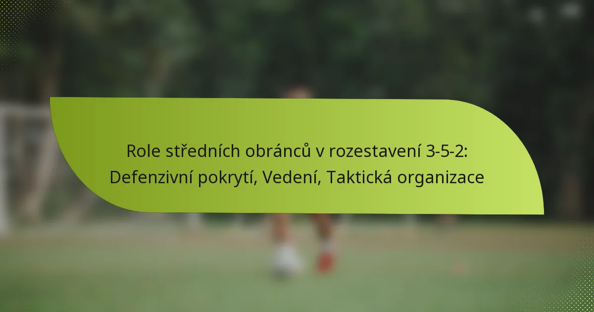 Role středních obránců v rozestavení 3-5-2: Defenzivní pokrytí, Vedení, Taktická organizace