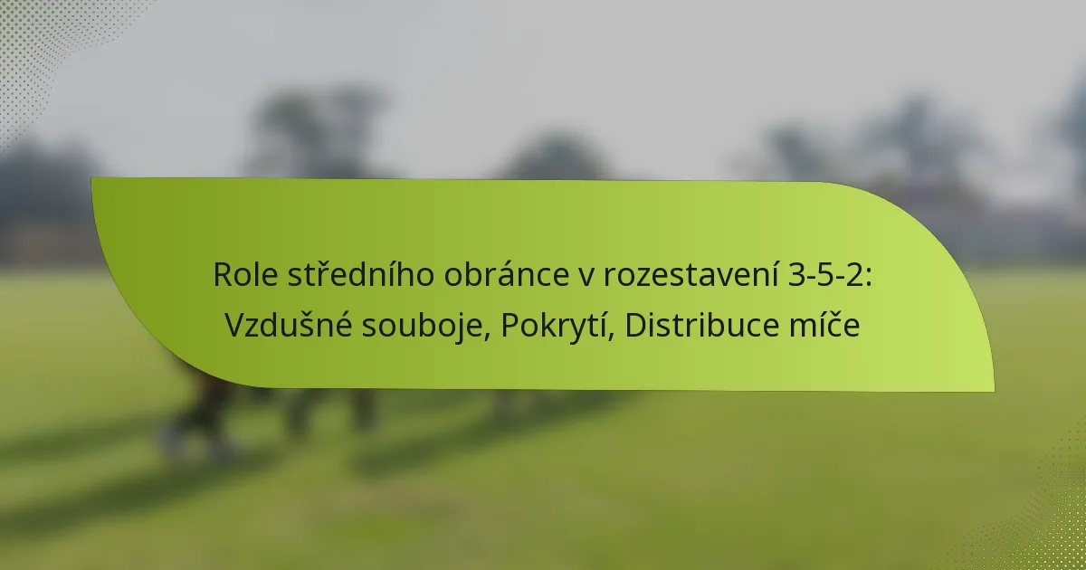 Role středního obránce v rozestavení 3-5-2: Vzdušné souboje, Pokrytí, Distribuce míče