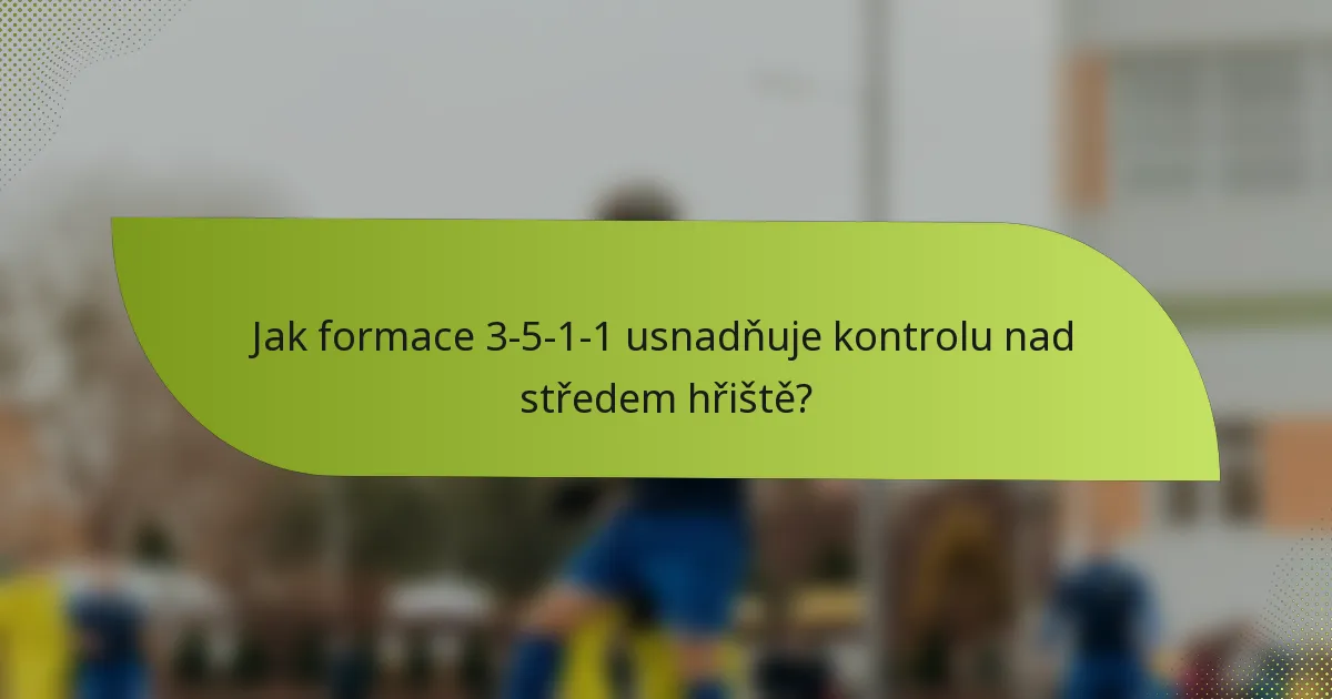 Jak formace 3-5-1-1 usnadňuje kontrolu nad středem hřiště?