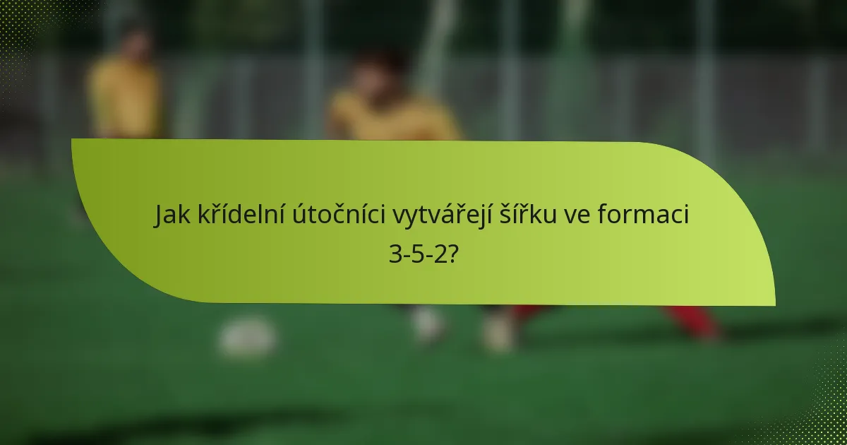 Jak křídelní útočníci vytvářejí šířku ve formaci 3-5-2?