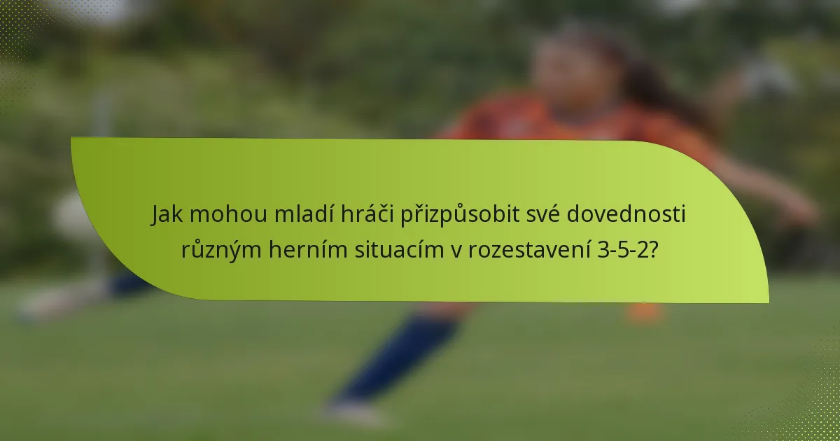 Jak mohou mladí hráči přizpůsobit své dovednosti různým herním situacím v rozestavení 3-5-2?