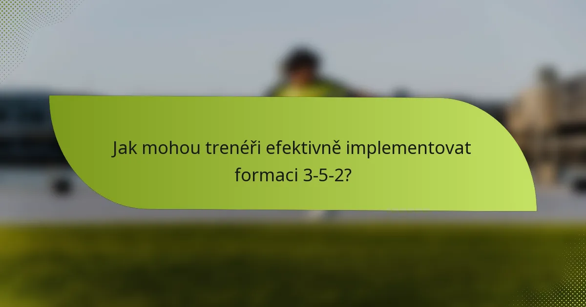 Jak mohou trenéři efektivně implementovat formaci 3-5-2?