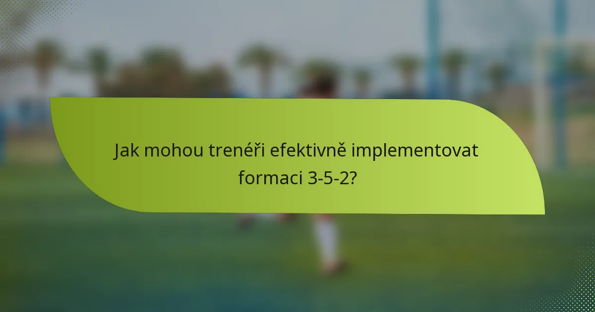 Jak mohou trenéři efektivně implementovat formaci 3-5-2?