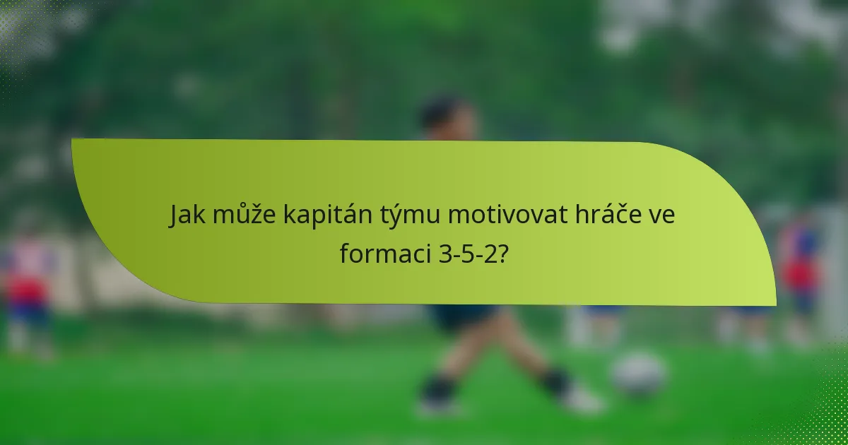 Jak může kapitán týmu motivovat hráče ve formaci 3-5-2?
