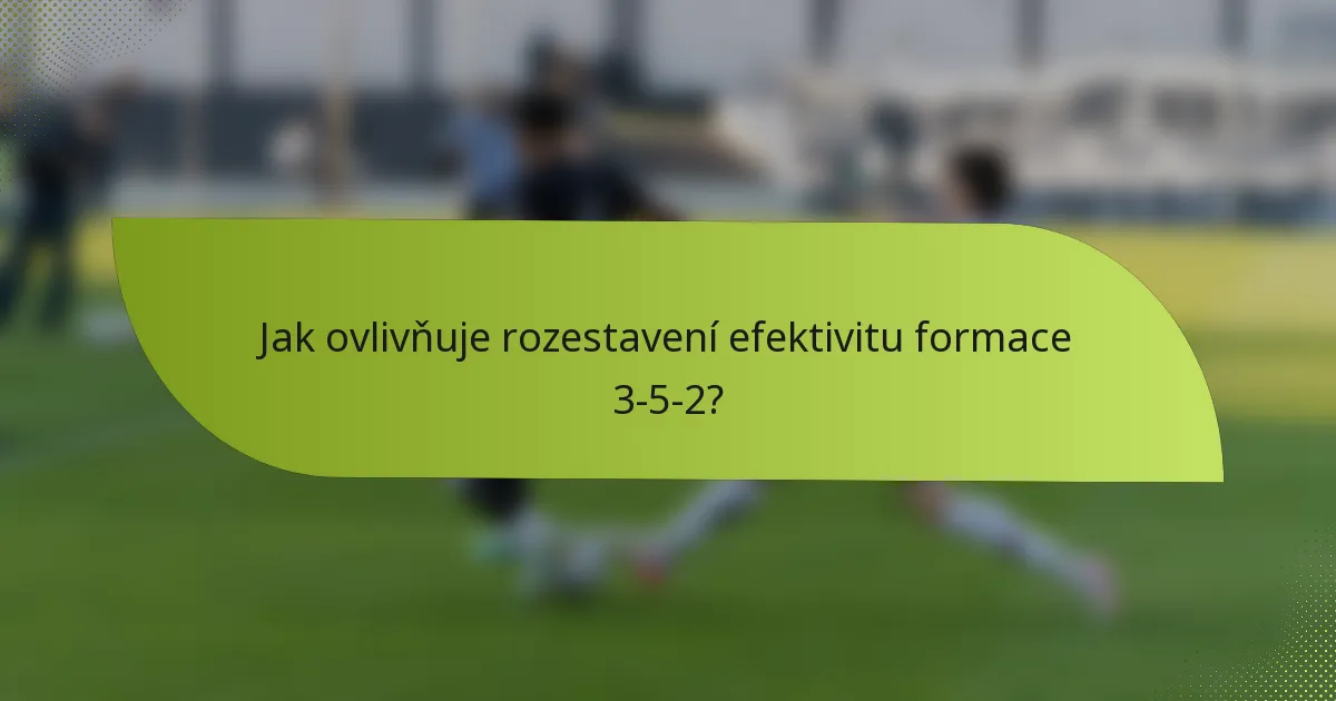 Jak ovlivňuje rozestavení efektivitu formace 3-5-2?