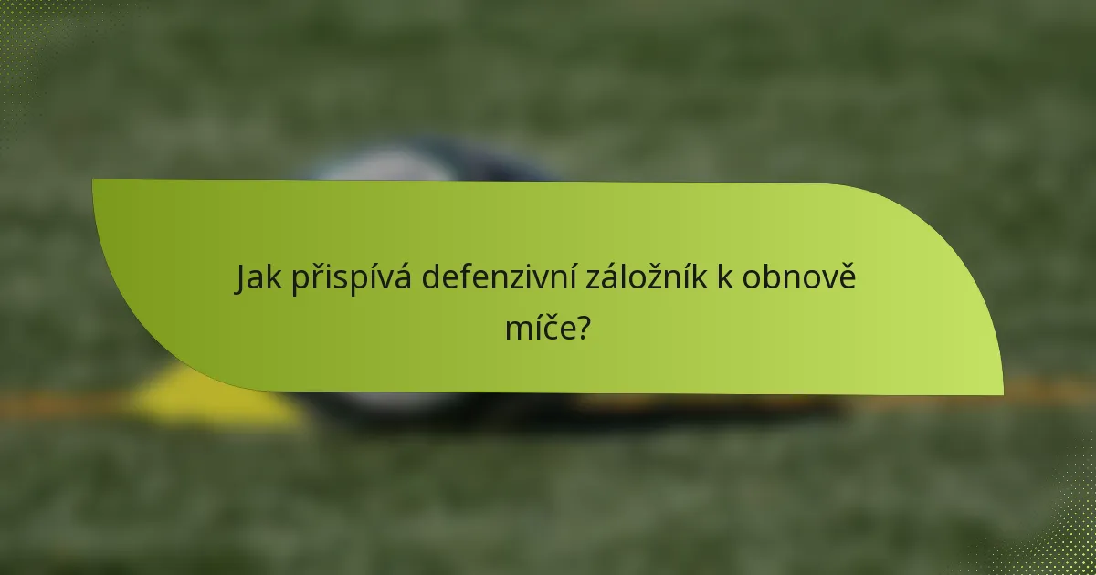 Jak přispívá defenzivní záložník k obnově míče?