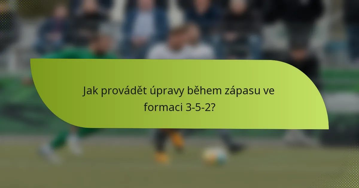 Jak provádět úpravy během zápasu ve formaci 3-5-2?