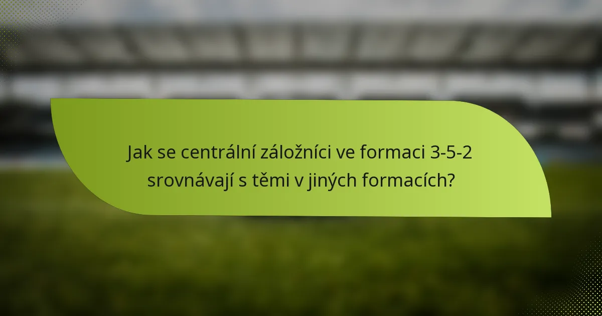 Jak se centrální záložníci ve formaci 3-5-2 srovnávají s těmi v jiných formacích?