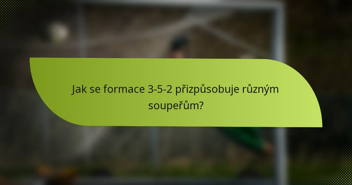Jak se formace 3-5-2 přizpůsobuje různým soupeřům?