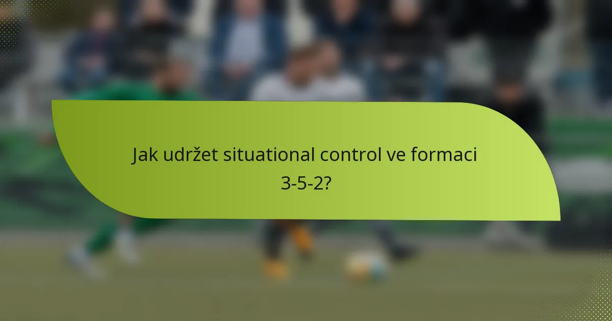 Jak udržet situational control ve formaci 3-5-2?