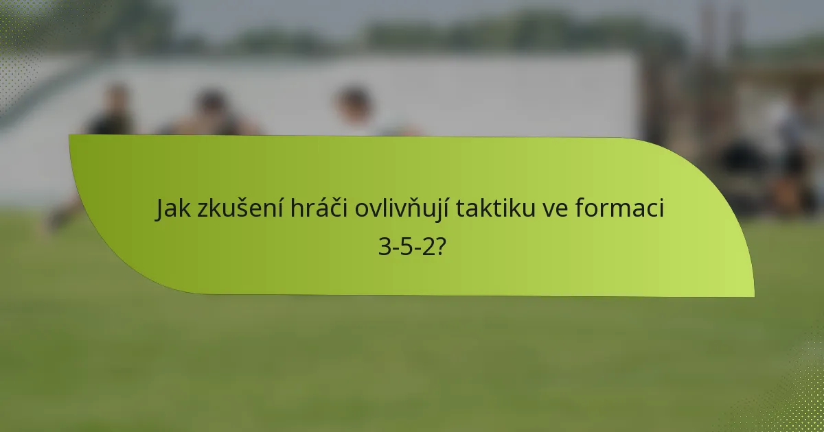 Jak zkušení hráči ovlivňují taktiku ve formaci 3-5-2?