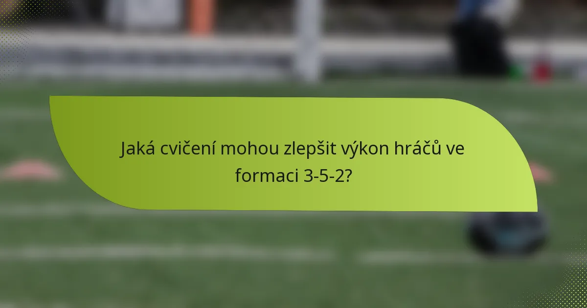 Jaká cvičení mohou zlepšit výkon hráčů ve formaci 3-5-2?