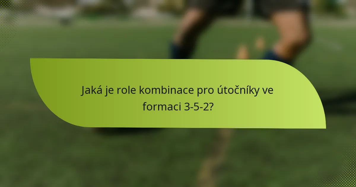 Jaká je role kombinace pro útočníky ve formaci 3-5-2?