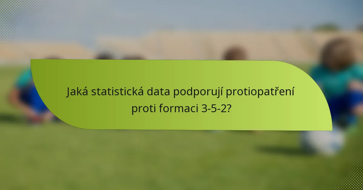 Jaká statistická data podporují protiopatření proti formaci 3-5-2?