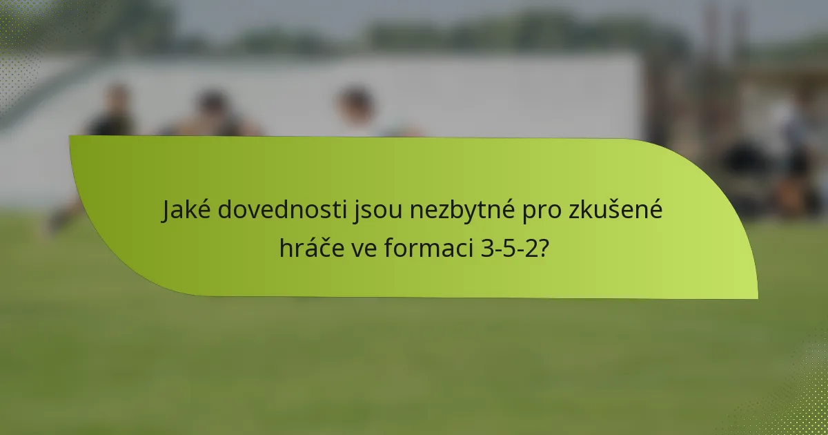 Jaké dovednosti jsou nezbytné pro zkušené hráče ve formaci 3-5-2?