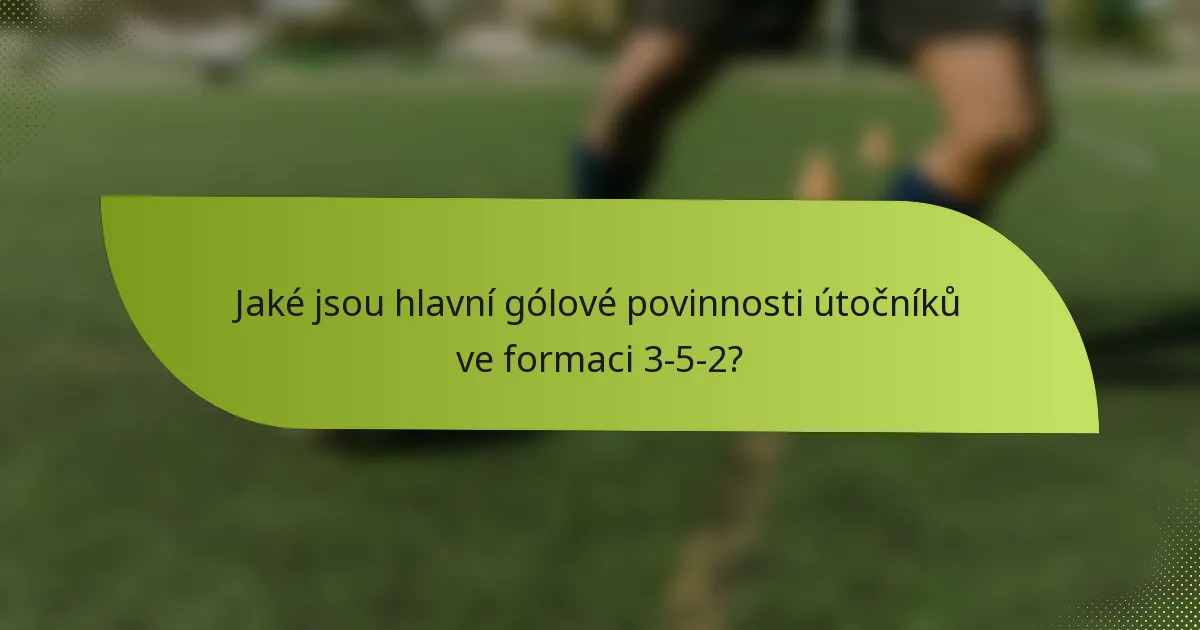 Jaké jsou hlavní gólové povinnosti útočníků ve formaci 3-5-2?