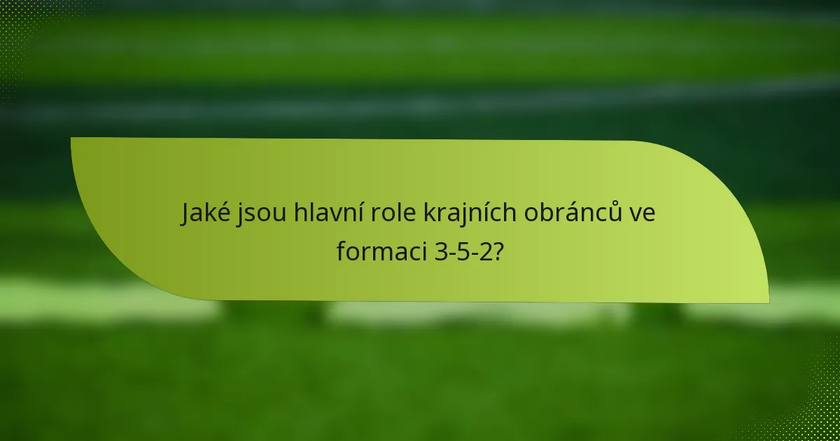 Jaké jsou hlavní role krajních obránců ve formaci 3-5-2?