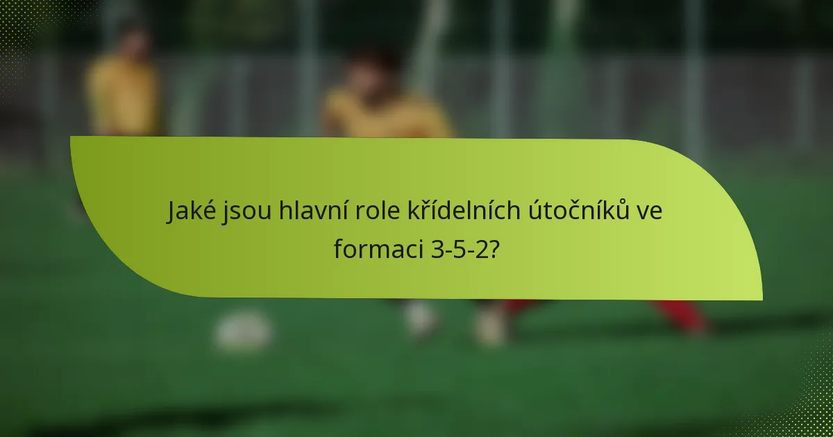 Jaké jsou hlavní role křídelních útočníků ve formaci 3-5-2?