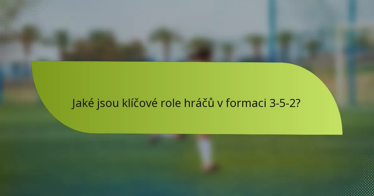 Jaké jsou klíčové role hráčů v formaci 3-5-2?
