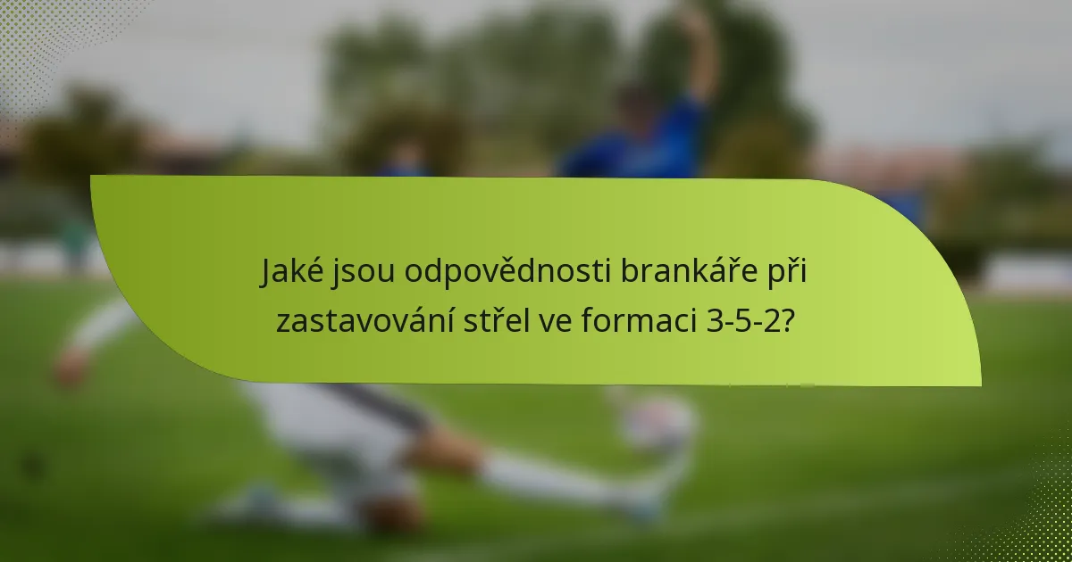Jaké jsou odpovědnosti brankáře při zastavování střel ve formaci 3-5-2?