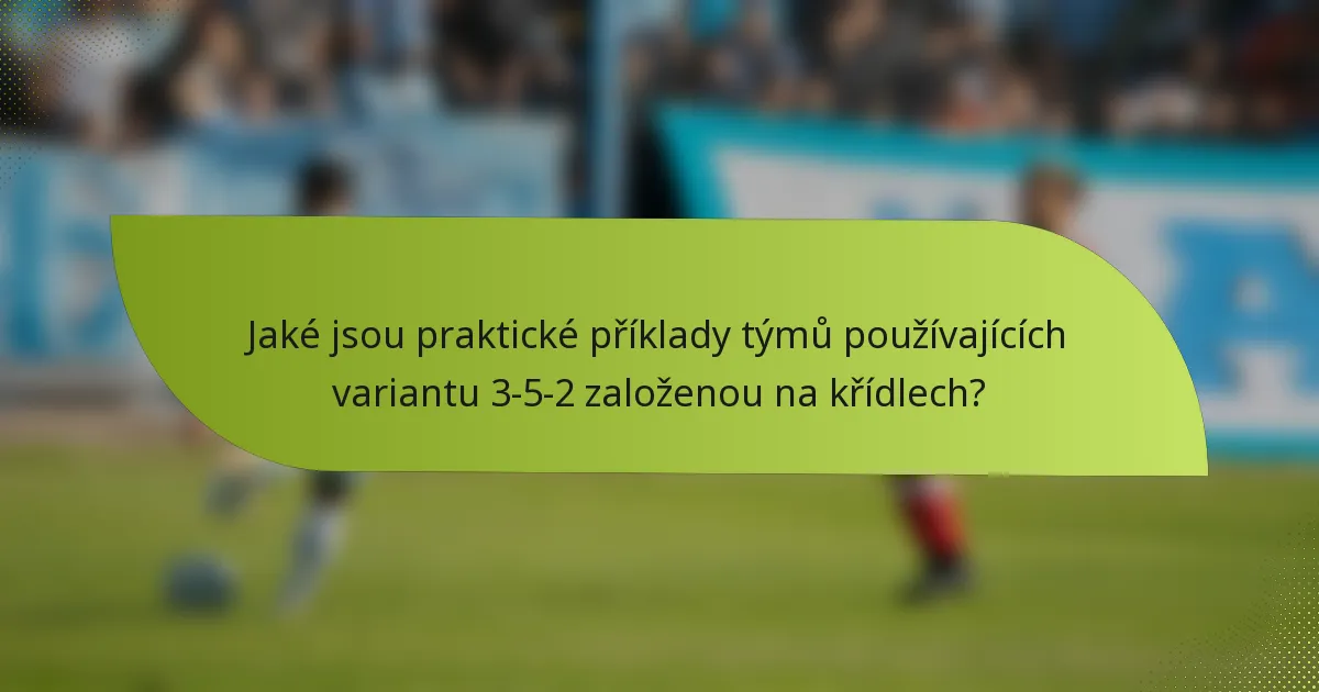 Jaké jsou praktické příklady týmů používajících variantu 3-5-2 založenou na křídlech?