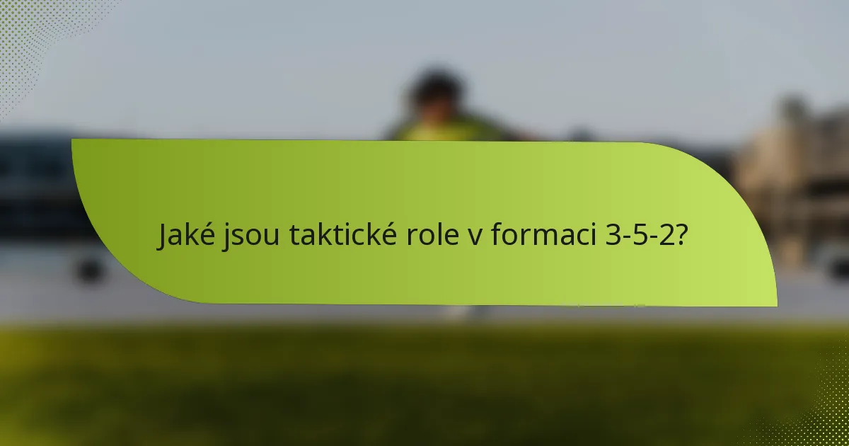 Jaké jsou taktické role v formaci 3-5-2?