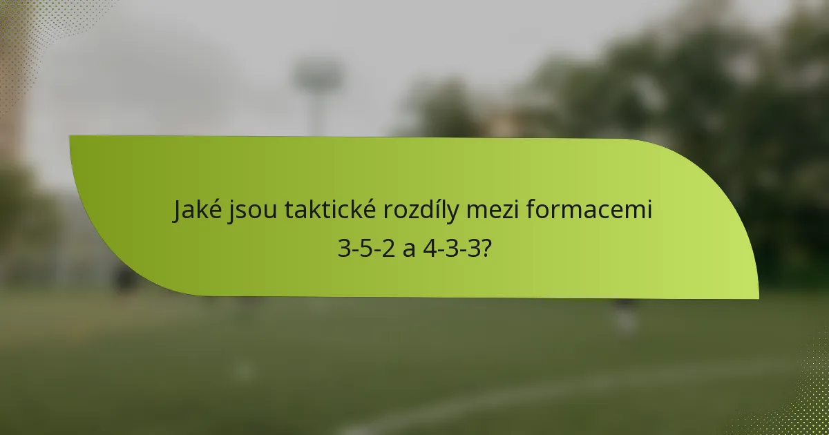 Jaké jsou taktické rozdíly mezi formacemi 3-5-2 a 4-3-3?