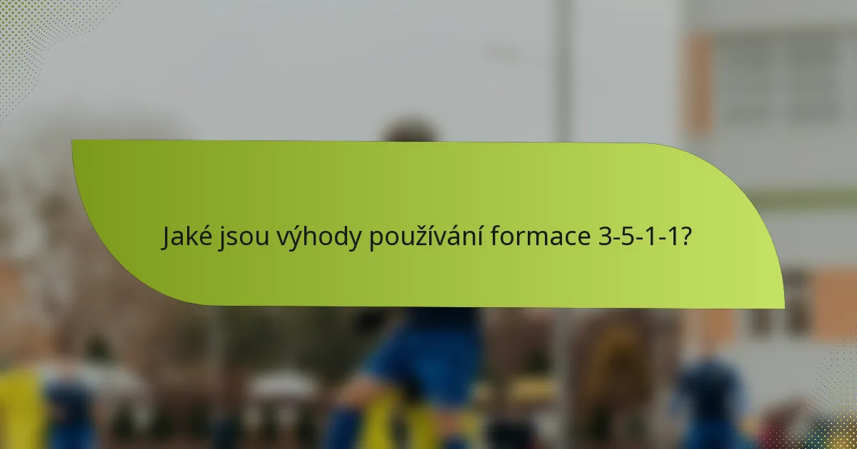 Jaké jsou výhody používání formace 3-5-1-1?