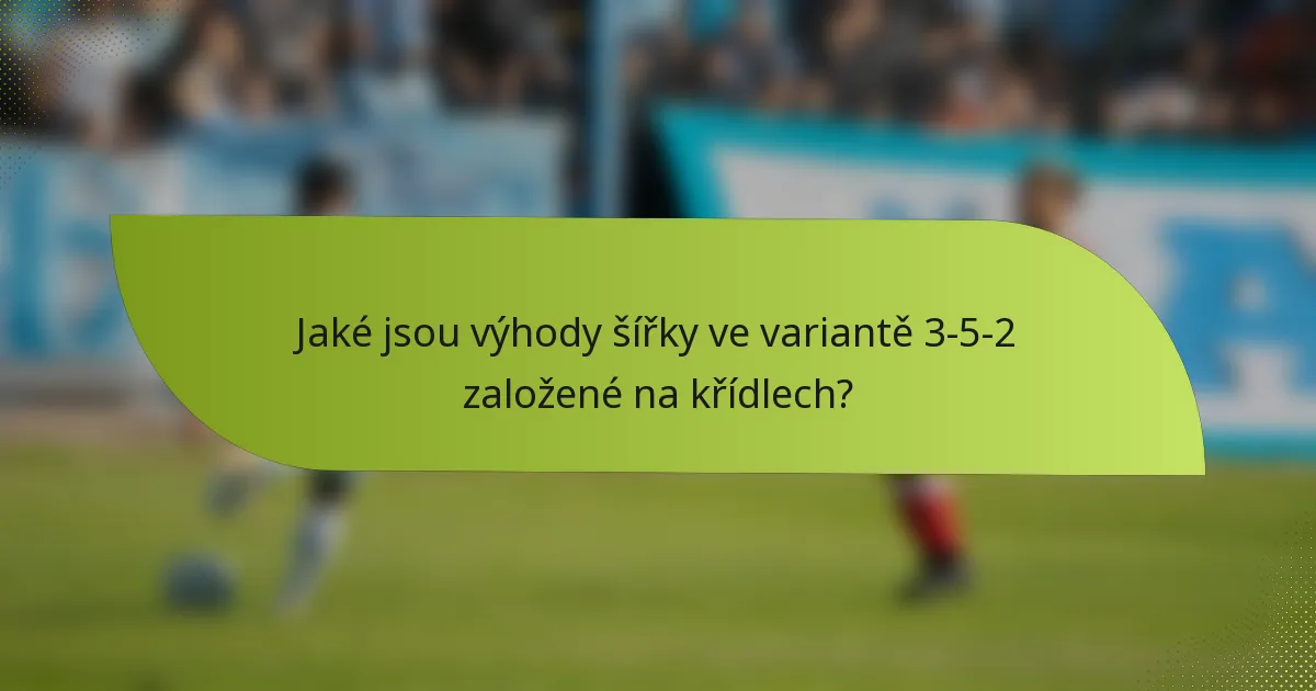Jaké jsou výhody šířky ve variantě 3-5-2 založené na křídlech?