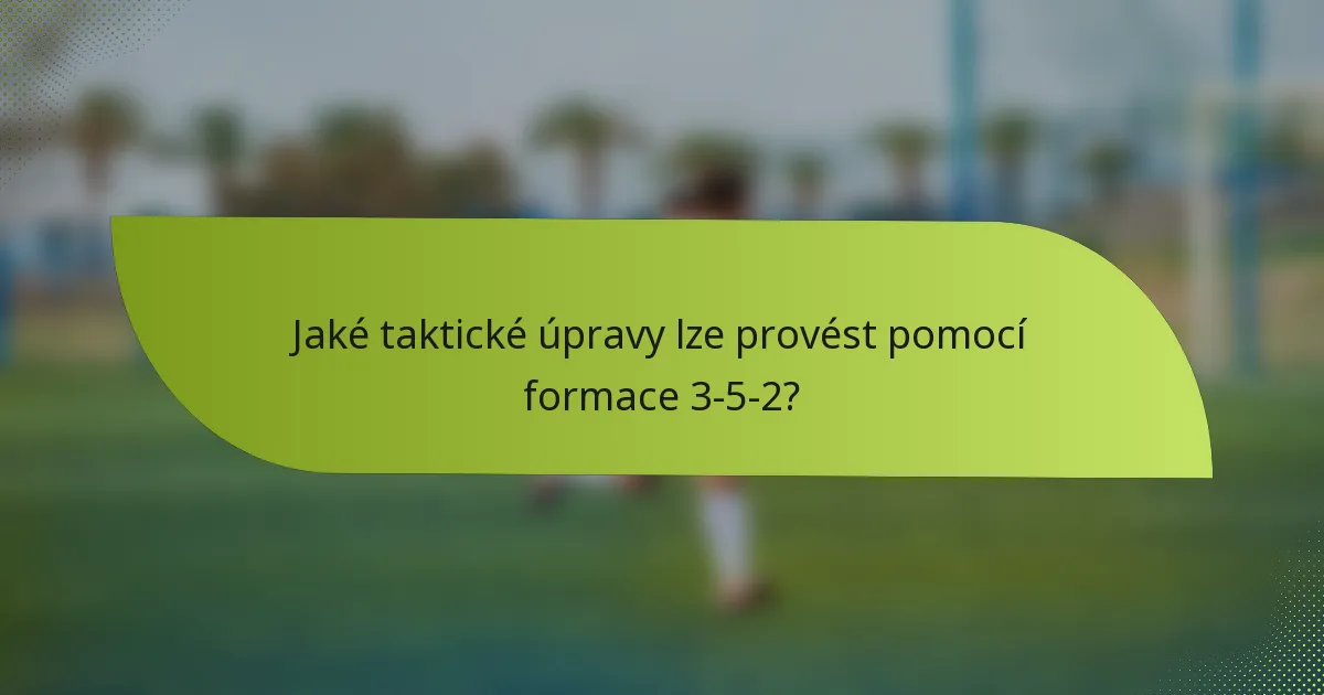 Jaké taktické úpravy lze provést pomocí formace 3-5-2?