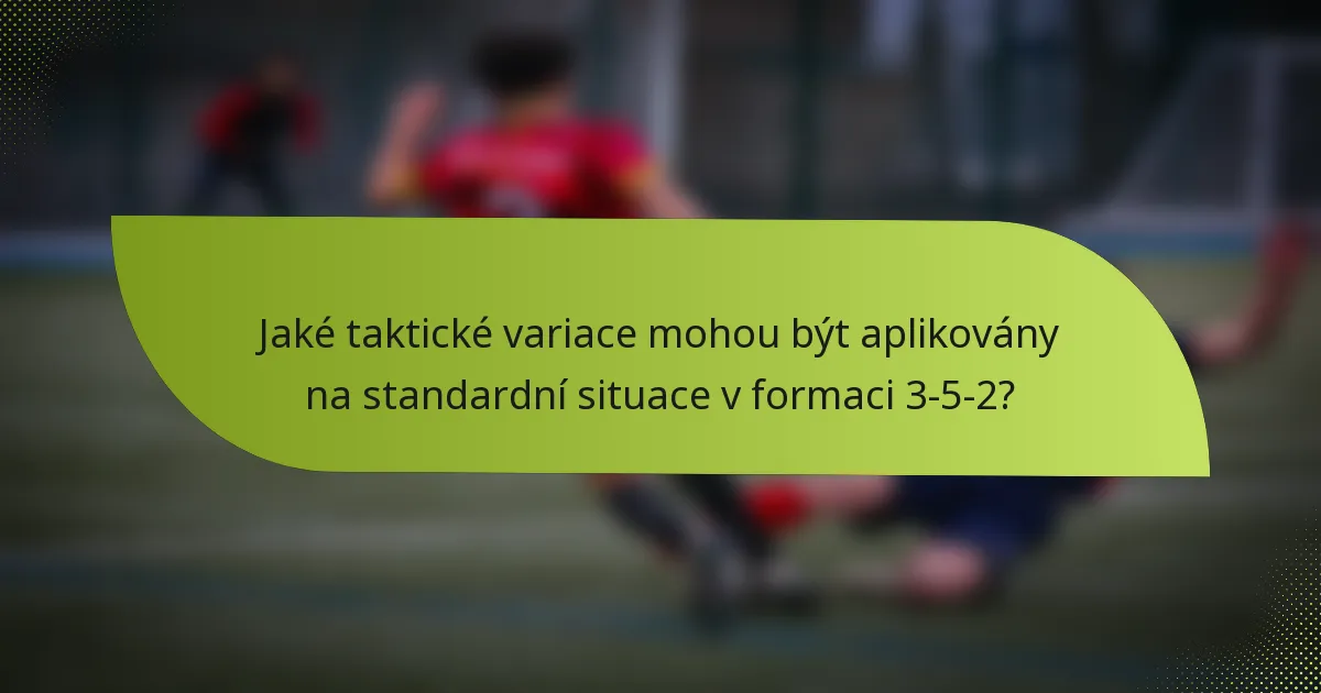 Jaké taktické variace mohou být aplikovány na standardní situace v formaci 3-5-2?