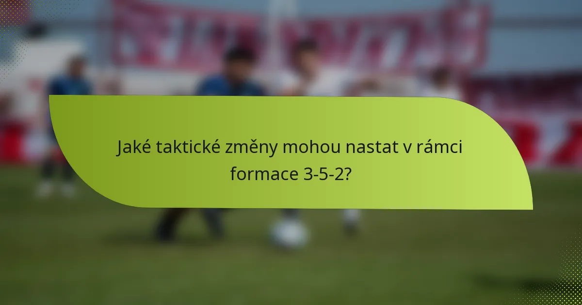 Jaké taktické změny mohou nastat v rámci formace 3-5-2?