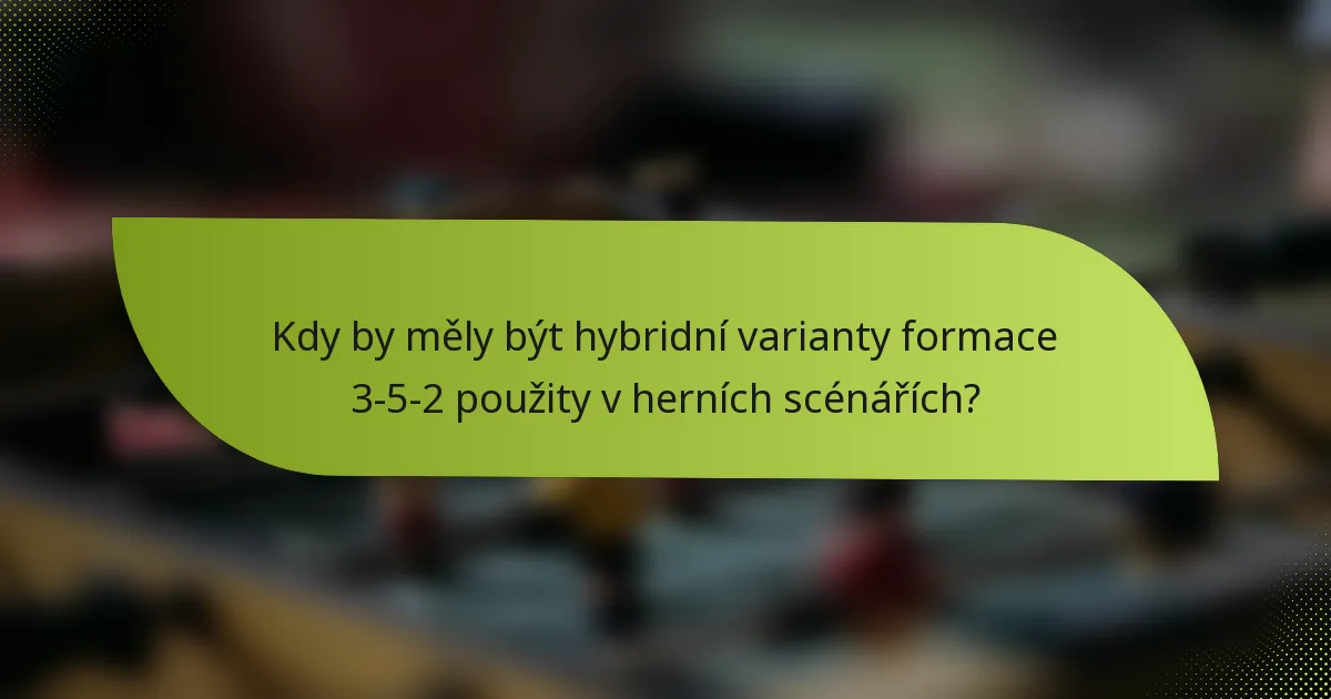 Kdy by měly být hybridní varianty formace 3-5-2 použity v herních scénářích?